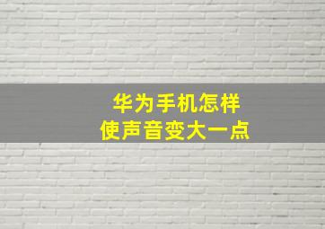 华为手机怎样使声音变大一点