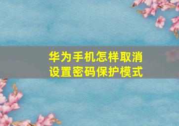 华为手机怎样取消设置密码保护模式