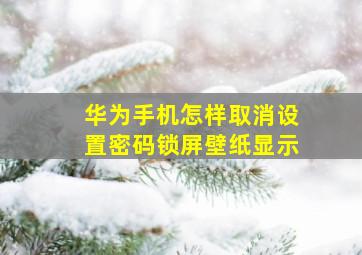 华为手机怎样取消设置密码锁屏壁纸显示