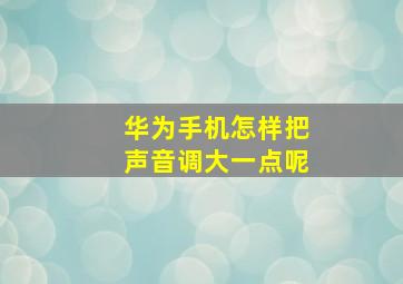 华为手机怎样把声音调大一点呢