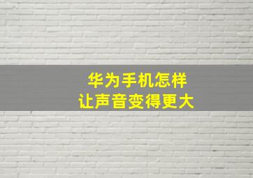 华为手机怎样让声音变得更大