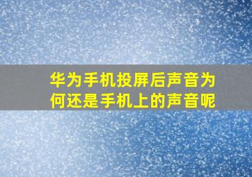 华为手机投屏后声音为何还是手机上的声音呢