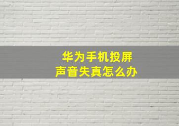 华为手机投屏声音失真怎么办