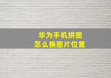 华为手机拼图怎么换图片位置