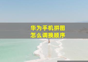 华为手机拼图怎么调换顺序