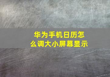 华为手机日历怎么调大小屏幕显示