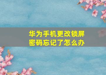 华为手机更改锁屏密码忘记了怎么办