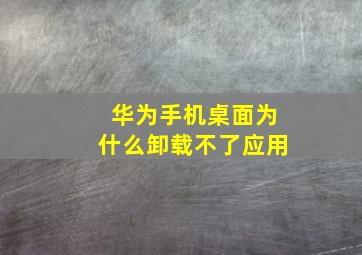 华为手机桌面为什么卸载不了应用