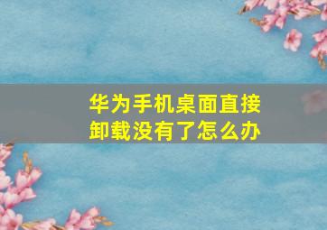 华为手机桌面直接卸载没有了怎么办