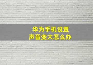 华为手机设置声音变大怎么办