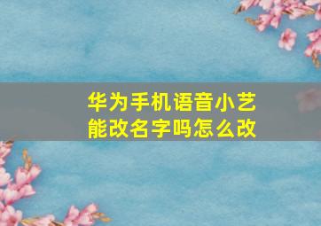 华为手机语音小艺能改名字吗怎么改