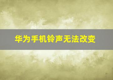 华为手机铃声无法改变