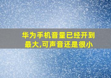 华为手机音量已经开到最大,可声音还是很小