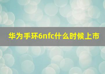 华为手环6nfc什么时候上市