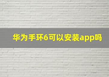 华为手环6可以安装app吗