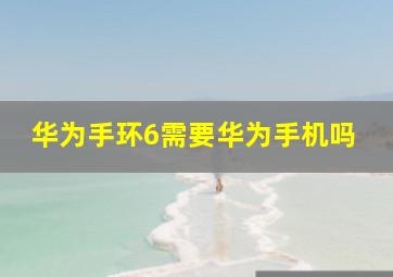 华为手环6需要华为手机吗