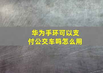 华为手环可以支付公交车吗怎么用