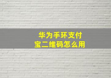 华为手环支付宝二维码怎么用