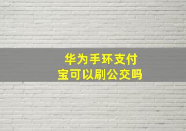 华为手环支付宝可以刷公交吗