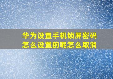 华为设置手机锁屏密码怎么设置的呢怎么取消