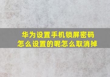 华为设置手机锁屏密码怎么设置的呢怎么取消掉