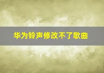 华为铃声修改不了歌曲