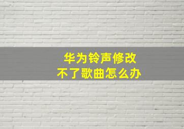 华为铃声修改不了歌曲怎么办