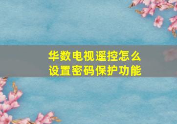 华数电视遥控怎么设置密码保护功能