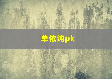 单依纯pk