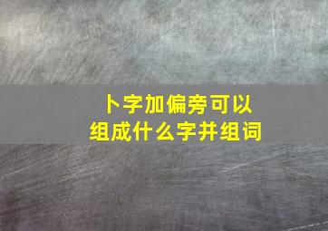 卜字加偏旁可以组成什么字并组词