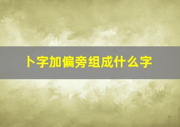 卜字加偏旁组成什么字