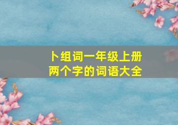 卜组词一年级上册两个字的词语大全