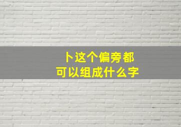 卜这个偏旁都可以组成什么字