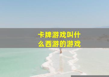 卡牌游戏叫什么西游的游戏