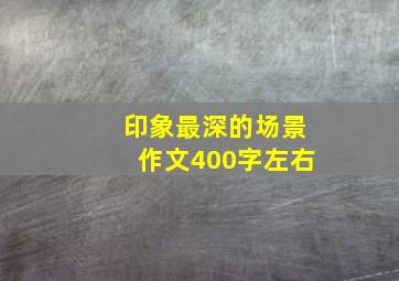 印象最深的场景作文400字左右