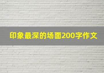 印象最深的场面200字作文