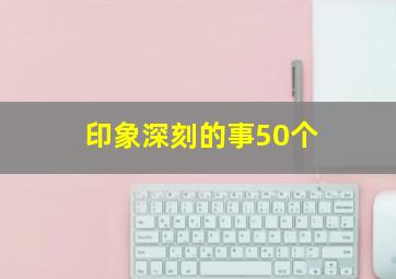 印象深刻的事50个