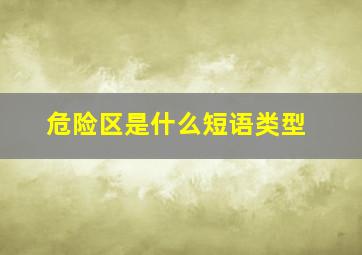 危险区是什么短语类型