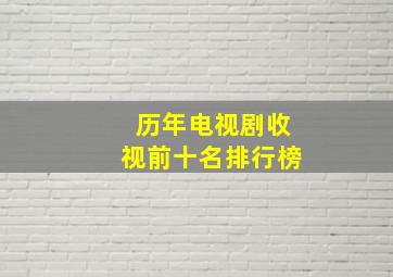 历年电视剧收视前十名排行榜