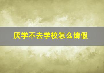 厌学不去学校怎么请假