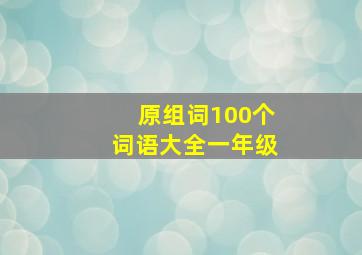 原组词100个词语大全一年级