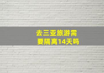 去三亚旅游需要隔离14天吗