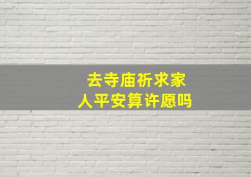 去寺庙祈求家人平安算许愿吗