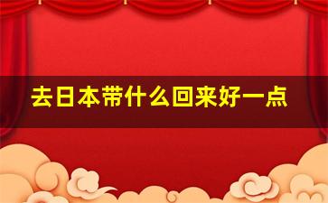 去日本带什么回来好一点