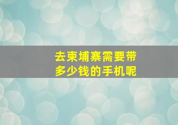 去柬埔寨需要带多少钱的手机呢