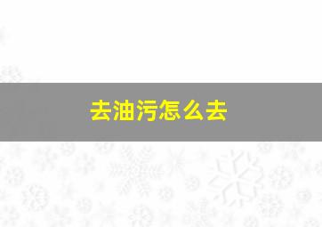 去油污怎么去