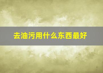 去油污用什么东西最好