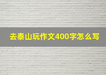 去泰山玩作文400字怎么写