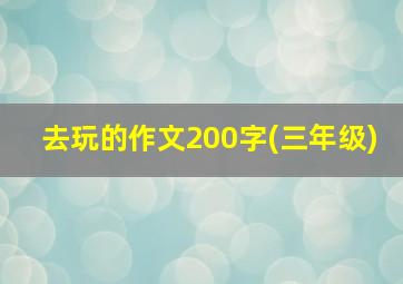 去玩的作文200字(三年级)