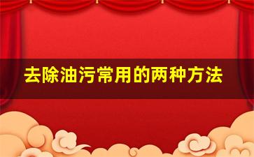 去除油污常用的两种方法